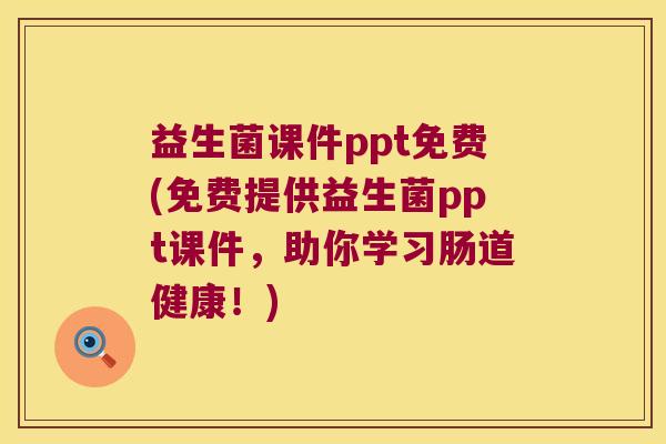 益生菌课件ppt免费(免费提供益生菌ppt课件,助你学习肠道健康!) 益生菌课件ppt免费(免费提供益生菌ppt课件,助你学习肠道健康!)