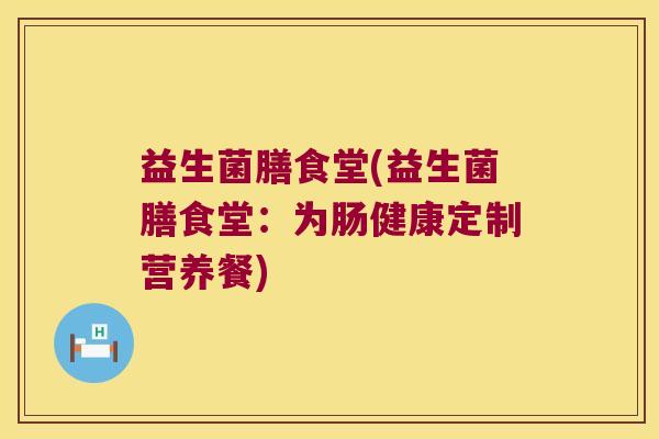 益生菌膳食堂(益生菌膳食堂：为肠健康定制营养餐)