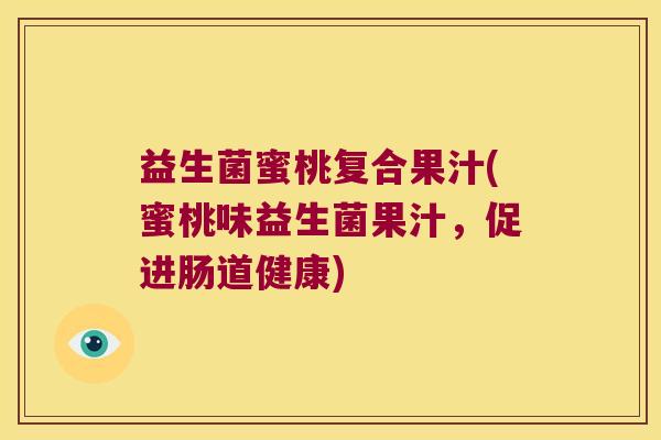 益生菌蜜桃复合果汁(蜜桃味益生菌果汁，促进肠道健康)