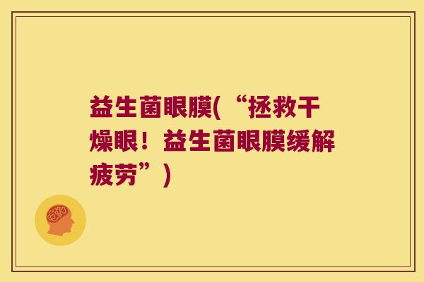 益生菌眼膜(“拯救干燥眼!益生菌眼膜缓解疲劳”) 益生菌眼膜(“拯救干燥眼!益生菌眼膜缓解疲劳”)