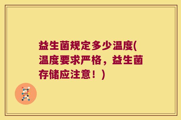 益生菌规定多少温度(温度要求严格，益生菌存储应注意！)