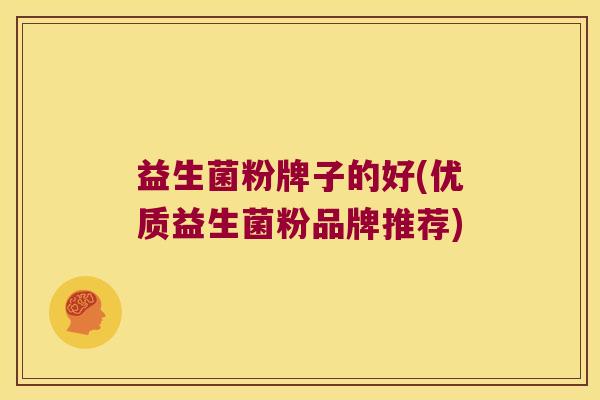 益生菌粉牌子的好(优质益生菌粉品牌推荐)