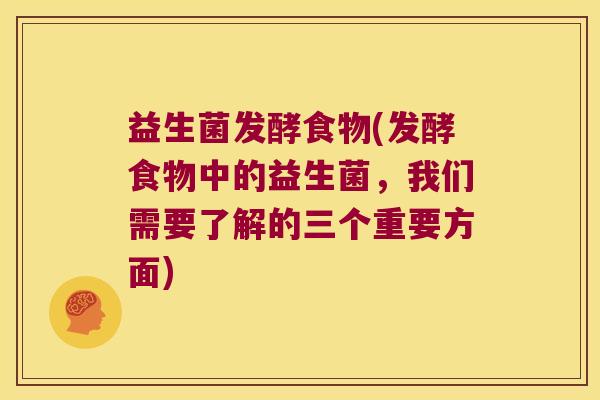 益生菌发酵食物(发酵食物中的益生菌,我们需要了解的三个重要方面) 益生菌发酵食物(发酵食物中的益生菌,我们需要了解的三个重要方面)
