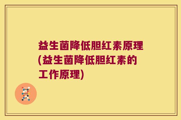 益生菌降低胆红素原理(益生菌降低胆红素的工作原理) 益生菌降低胆红素原理(益生菌降低胆红素的工作原理)