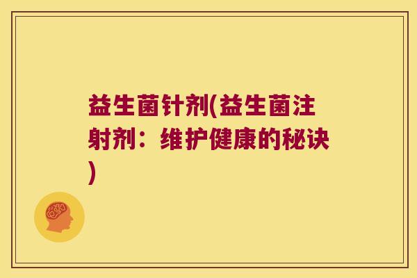 益生菌针剂(益生菌注射剂：维护健康的秘诀)