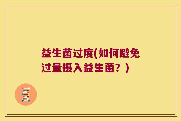 益生菌过度(如何避免过量摄入益生菌？)