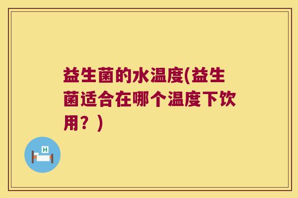 益生菌的水温度(益生菌适合在哪个温度下饮用？)