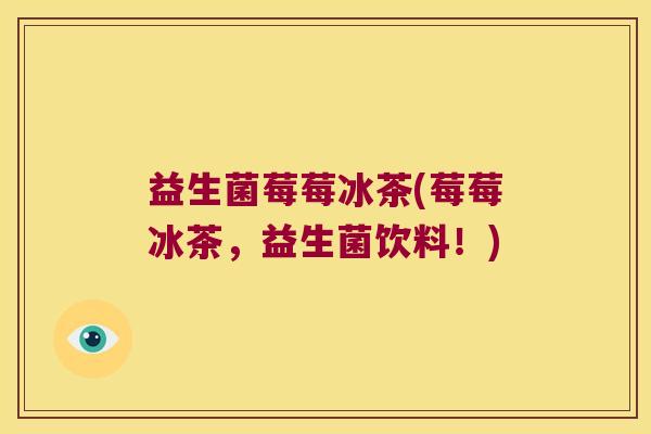 益生菌莓莓冰茶(莓莓冰茶,益生菌饮料!) 益生菌莓莓冰茶(莓莓冰茶,益生菌饮料!)