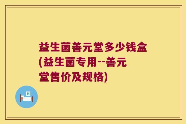 益生菌善元堂多少钱盒(益生菌专用--善元堂售价及规格)
