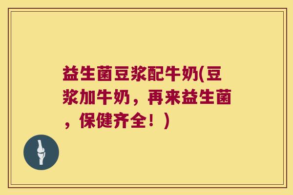 益生菌豆浆配牛奶(豆浆加牛奶，再来益生菌，保健齐全！)