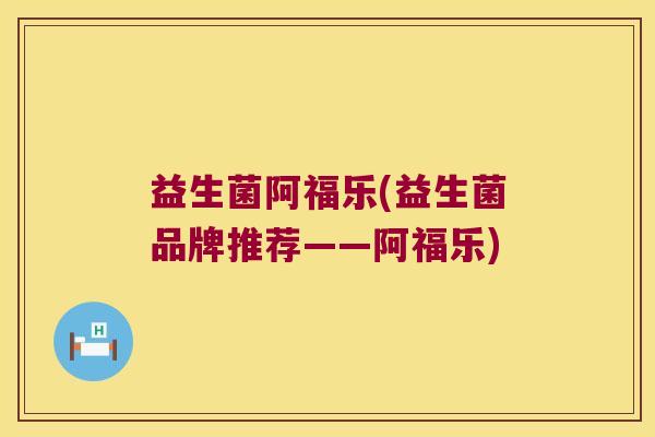 益生菌阿福乐(益生菌品牌推荐——阿福乐) 益生菌阿福乐(益生菌品牌推荐——阿福乐)