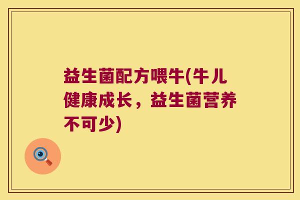 益生菌配方喂牛(牛儿健康成长，益生菌营养不可少)