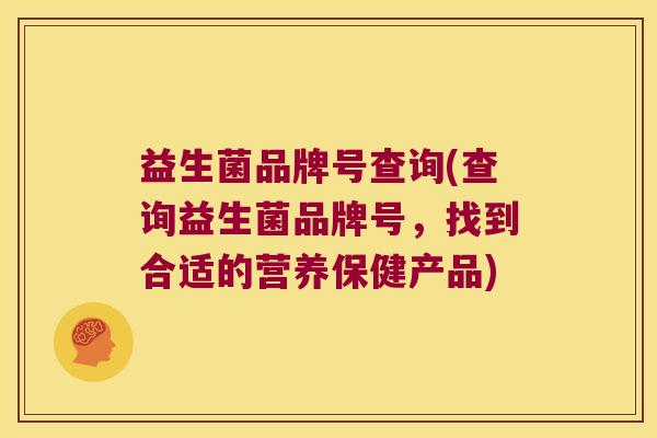 益生菌品牌号查询(查询益生菌品牌号，找到合适的营养保健产品)