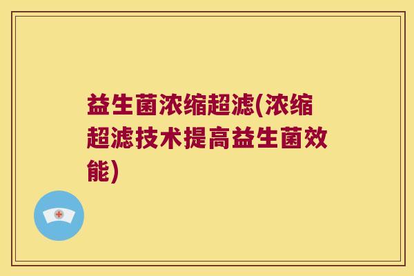 益生菌浓缩超滤(浓缩超滤技术提高益生菌效能)