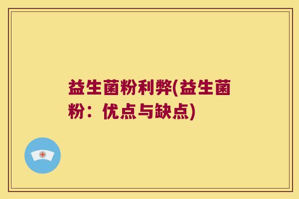 益生菌粉利弊(益生菌粉:优点与缺点) 益生菌粉利弊(益生菌粉:优点与缺点)