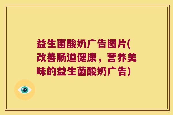 益生菌酸奶广告图片(改善肠道健康，营养美味的益生菌酸奶广告)