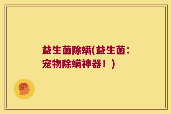 益生菌除螨(益生菌：宠物除螨神器！)