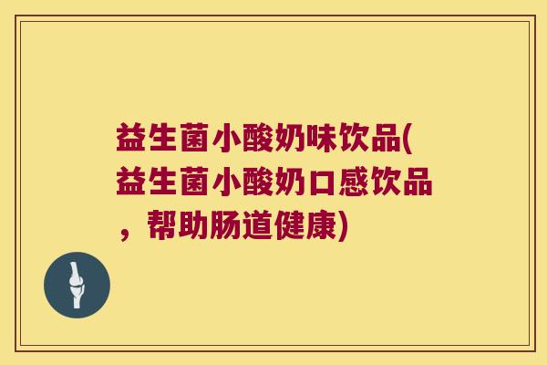 益生菌小酸奶味饮品(益生菌小酸奶口感饮品，帮助肠道健康)