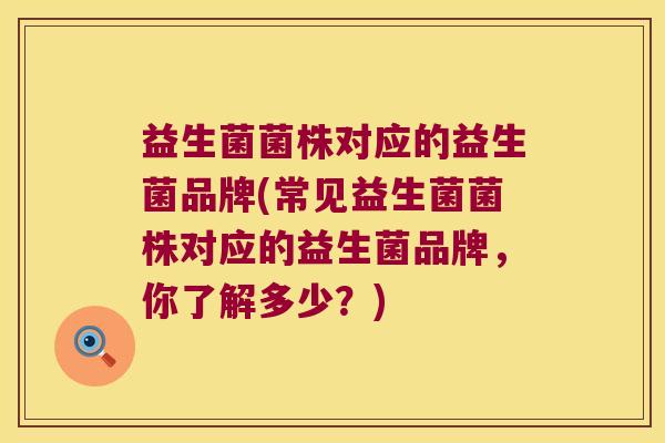益生菌菌株对应的益生菌品牌(常见益生菌菌株对应的益生菌品牌，你了解多少？)
