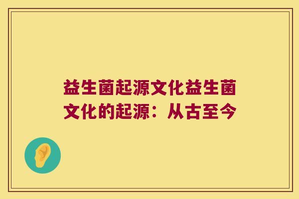 益生菌起源文化益生菌文化的起源：从古至今