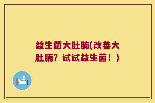 益生菌大肚腩(改善大肚腩？试试益生菌！)