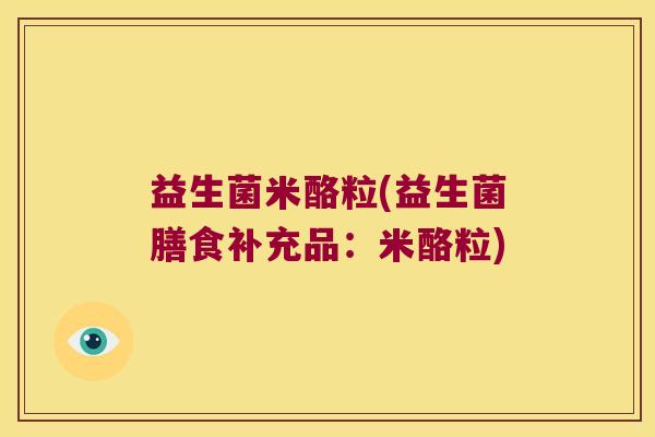 益生菌米酪粒(益生菌膳食补充品：米酪粒)