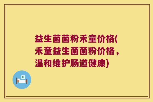 益生菌菌粉禾童价格(禾童益生菌菌粉价格,温和维护肠道健康) 益生菌菌粉禾童价格(禾童益生菌菌粉价格,温和维护肠道健康)