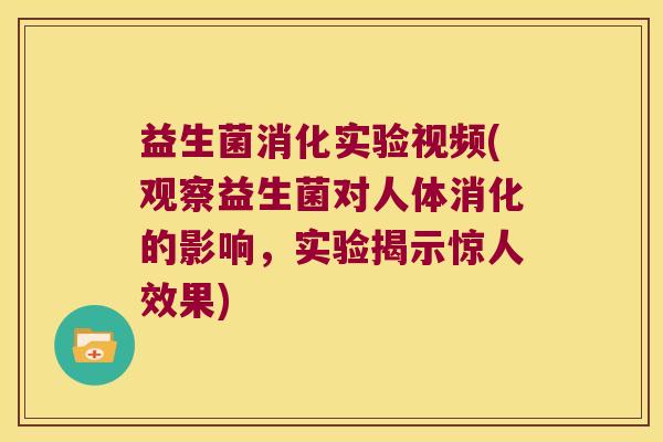 益生菌消化实验视频(观察益生菌对人体消化的影响，实验揭示惊人效果)