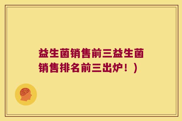 益生菌销售前三益生菌销售排名前三出炉!) 益生菌销售前三益生菌销售排名前三出炉!)