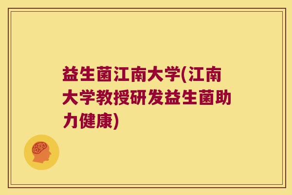 益生菌江南大学(江南大学教授研发益生菌助力健康)