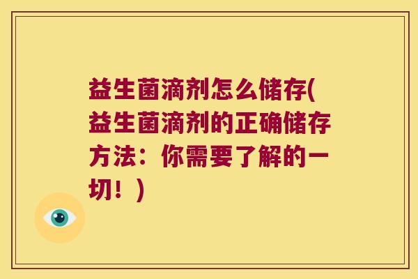 益生菌滴剂怎么储存(益生菌滴剂的正确储存方法：你需要了解的一切！)