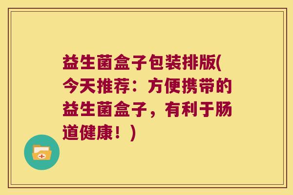 益生菌盒子包装排版(今天推荐:方便携带的益生菌盒子,有利于肠道健康!) 益生菌盒子包装排版(今天推荐:方便携带的益生菌盒子,有利于肠道健康!)