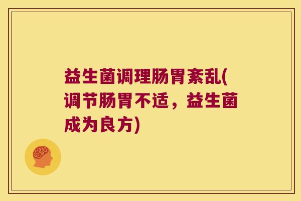 益生菌调理肠胃紊乱(调节肠胃不适，益生菌成为良方)