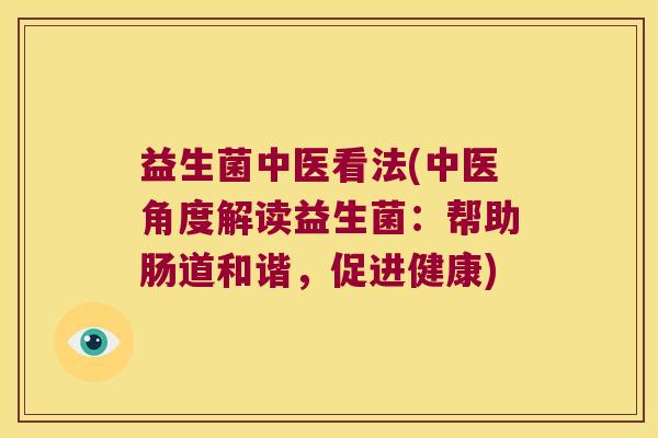 益生菌中医看法(中医角度解读益生菌：帮助肠道和谐，促进健康)