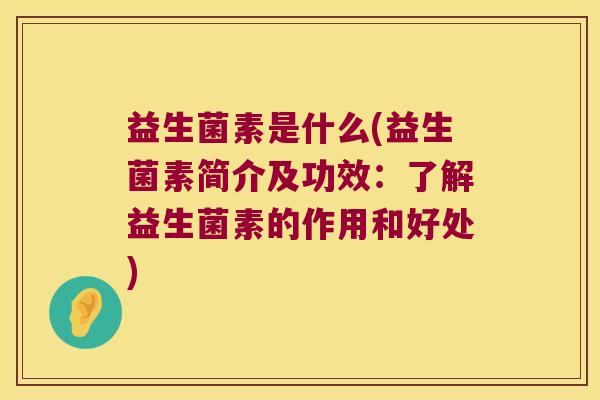 益生菌素是什么(益生菌素简介及功效:了解益生菌素的作用和好处) 益生菌素是什么(益生菌素简介及功效:了解益生菌素的作用和好处)