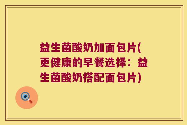 益生菌酸奶加面包片(更健康的早餐选择：益生菌酸奶搭配面包片)