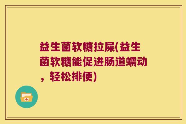 益生菌软糖拉屎(益生菌软糖能促进肠道蠕动，轻松排便)