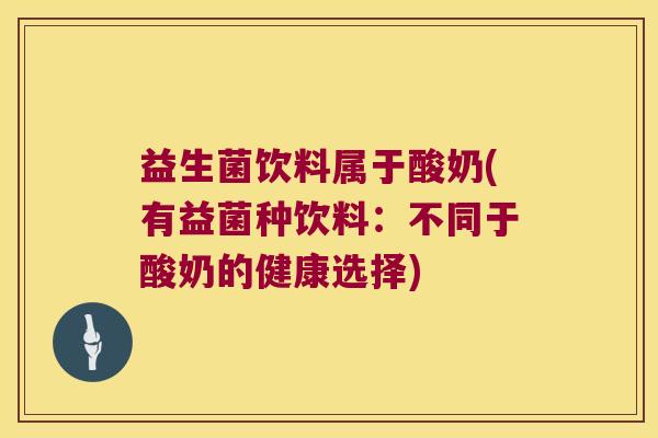 益生菌饮料属于酸奶(有益菌种饮料：不同于酸奶的健康选择)