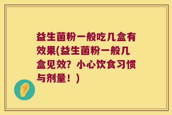 益生菌粉一般吃几盒有效果(益生菌粉一般几盒见效?小心饮食习惯与剂量!) 益生菌粉一般吃几盒有效果(益生菌粉一般几盒见效?小心饮食习惯与剂量!)