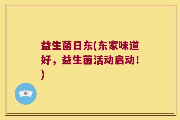 益生菌日东(东家味道好,益生菌活动启动!) 益生菌日东(东家味道好,益生菌活动启动!)