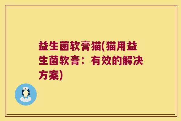 益生菌软膏猫(猫用益生菌软膏：有效的解决方案)