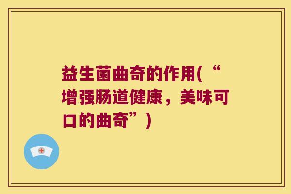 益生菌曲奇的作用(“增强肠道健康,美味可口的曲奇”) 益生菌曲奇的作用(“增强肠道健康,美味可口的曲奇”)