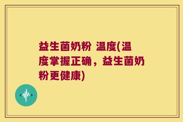 益生菌奶粉 温度(温度掌握正确，益生菌奶粉更健康)