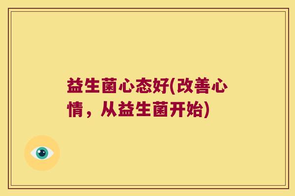 益生菌心态好(改善心情，从益生菌开始)