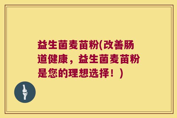 益生菌麦苗粉(改善肠道健康,益生菌麦苗粉是您的理想选择!) 益生菌麦苗粉(改善肠道健康,益生菌麦苗粉是您的理想选择!)