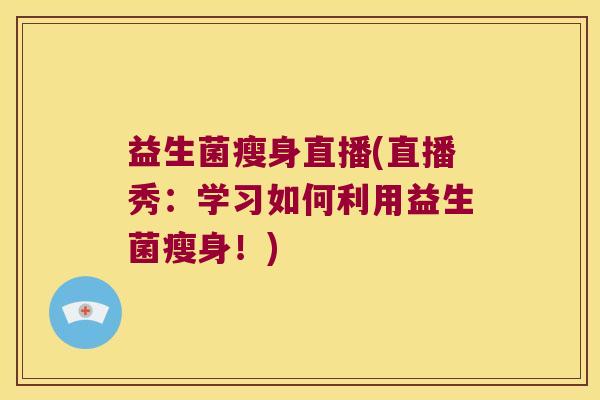 益生菌瘦身直播(直播秀：学习如何利用益生菌瘦身！)