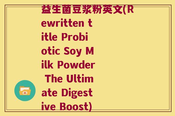 益生菌豆浆粉英文(Rewritten title Probiotic Soy Milk Powder The Ultimate Digestive Boost)