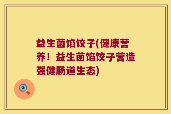 益生菌馅饺子(健康营养！益生菌馅饺子营造强健肠道生态)