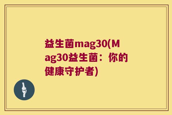 益生菌mag30(Mag30益生菌：你的健康守护者)