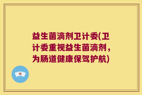 益生菌滴剂卫计委(卫计委重视益生菌滴剂,为肠道健康保驾护航) 益生菌滴剂卫计委(卫计委重视益生菌滴剂,为肠道健康保驾护航)